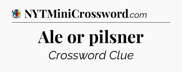 Ale or pilsner Crossword Clue