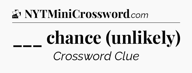 ___ chance (unlikely) - Daily Themed Classic Crossword