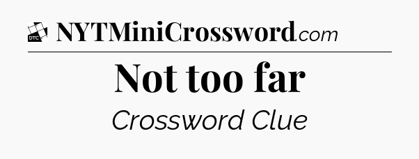 Not too far - Daily Themed Classic Crossword