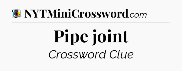 Pipe joint Crossword Clue