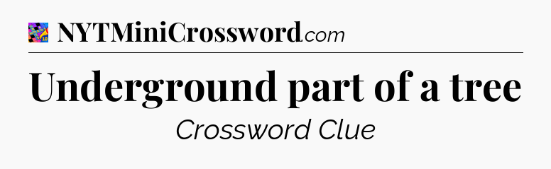 Underground part of a tree Crossword Clue