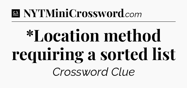 *Location method requiring a sorted list - LA Times Crossword