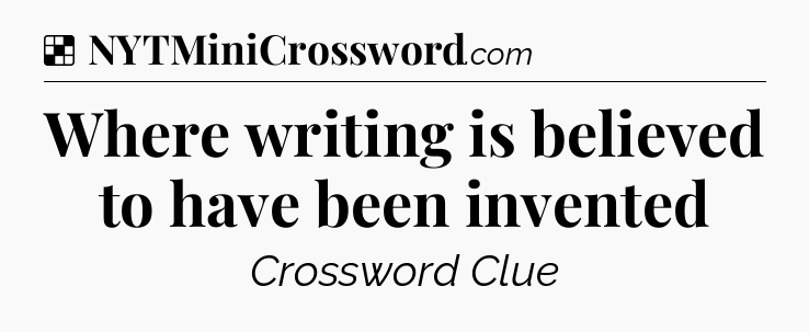 Solution: Where writing is believed to have been invented - NYT Crossword