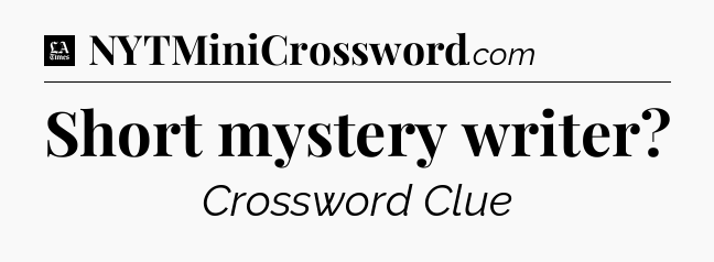 Short mystery writer - LA Times Crossword