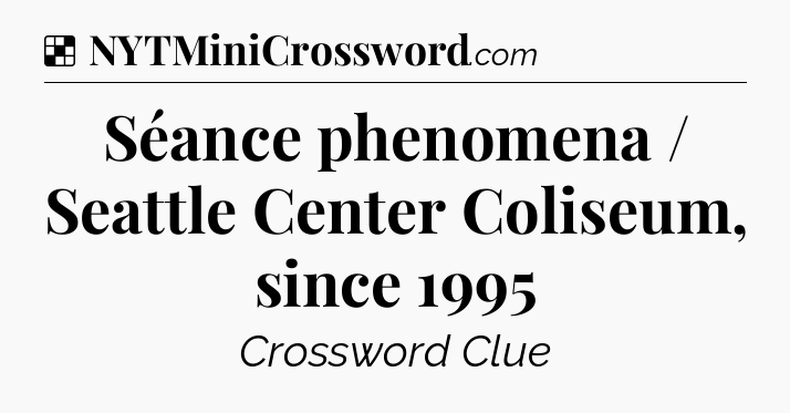 Solution: Séance phenomena / Seattle Center Coliseum, since 1995 - NYT Crossword