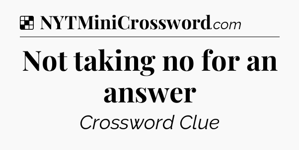 Solution: Not taking no for an answer - NYT Crossword