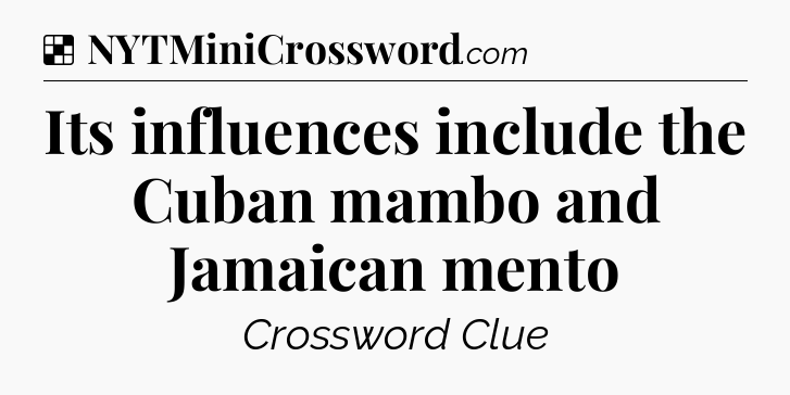 Solution: Its influences include the Cuban mambo and Jamaican mento - NYT Crossword