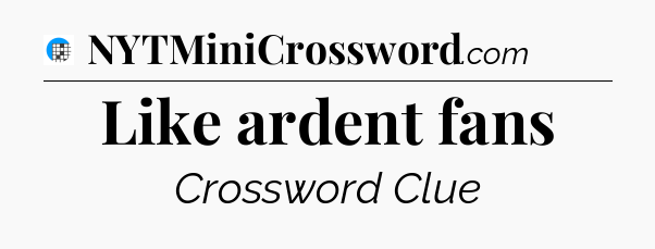 Like ardent fans Crossword Clue