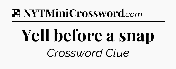 Solution: Yell before a snap - NYT Crossword