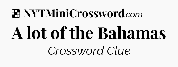 Solution: A lot of the Bahamas - NYT Crossword