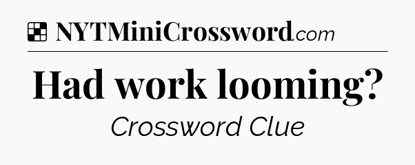 Solution: Had work looming - NYT Crossword