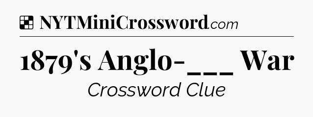 Solution: 1879's Anglo-___ War - NYT Crossword