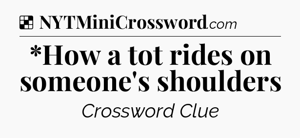 Solution: *How a tot rides on someone's shoulders - NYT Crossword