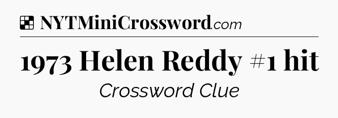 Solution: 1973 Helen Reddy #1 hit - NYT Crossword