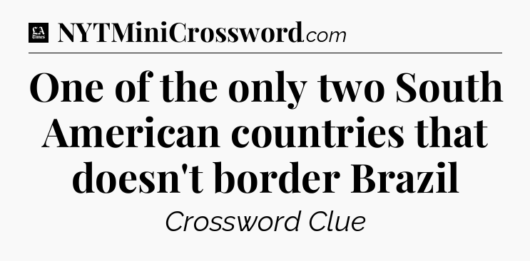 One of the only two South American countries that doesn't border Brazil - LA Times Crossword