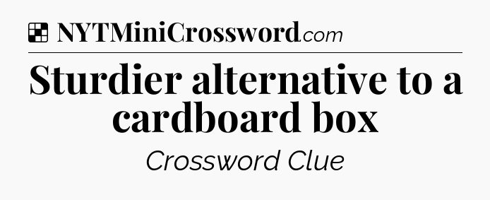 Solution: Sturdier alternative to a cardboard box - NYT Crossword