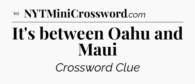 It's between Oahu and Maui - WSJ Crossword