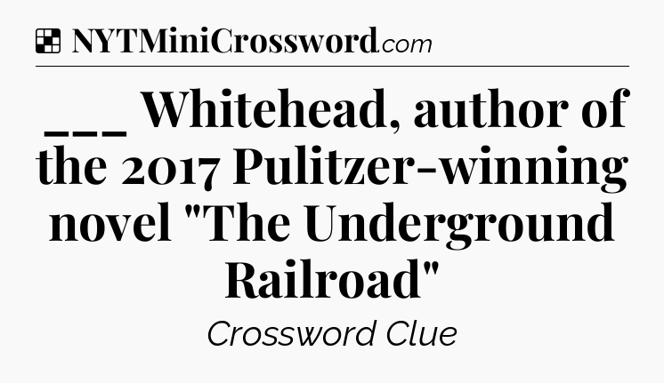 Solution: ___ Whitehead, author of the 2017 Pulitzer-winning novel 