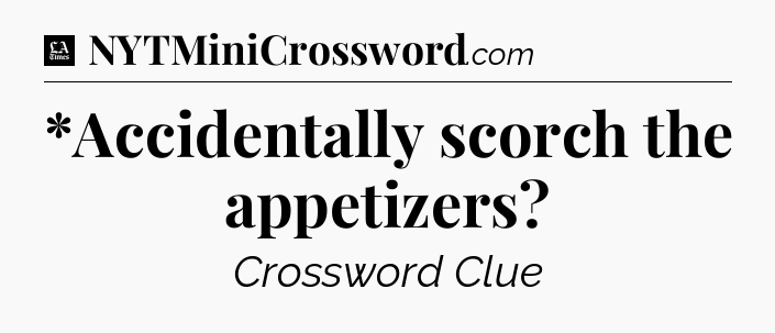*Accidentally scorch the appetizers - LA Times Crossword