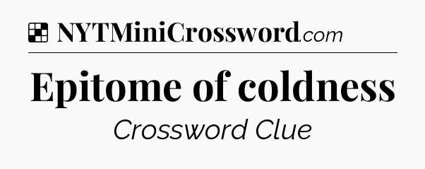 Solution: Epitome of coldness - NYT Crossword