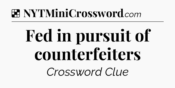 Solution: Fed in pursuit of counterfeiters - NYT Crossword
