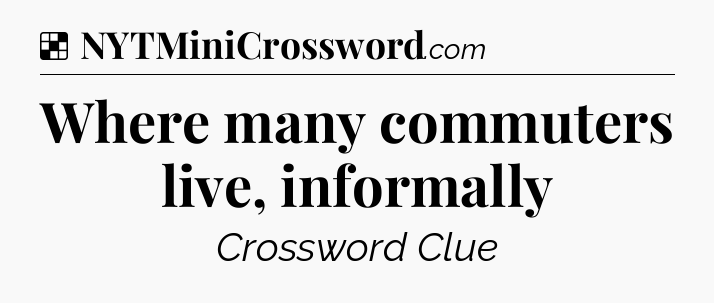 Solution: Where many commuters live, informally - NYT Crossword