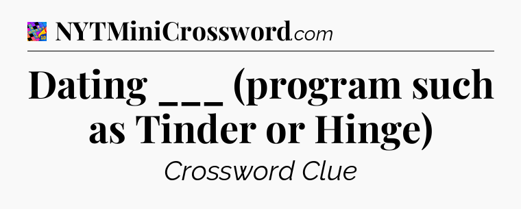 Dating ___ (program such as Tinder or Hinge) Crossword Clue