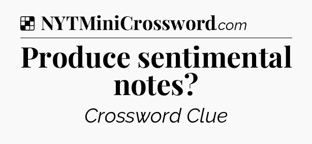 Solution: Produce sentimental notes - NYT Crossword