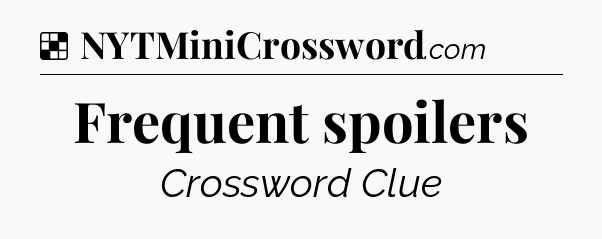 Solution: Frequent spoilers - NYT Crossword