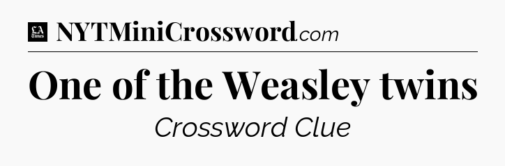 One of the Weasley twins - LA Times Crossword