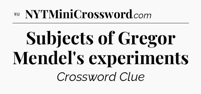 Subjects of Gregor Mendel's experiments - WSJ Crossword