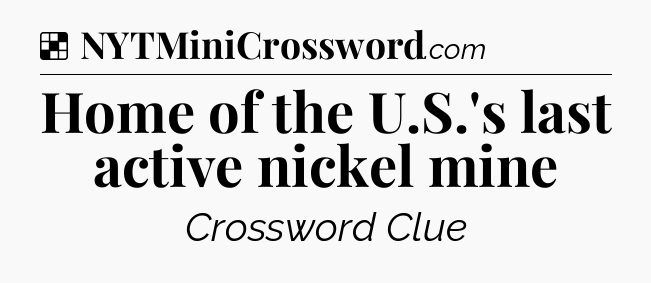Solution: Home of the U.S.'s last active nickel mine - NYT Crossword