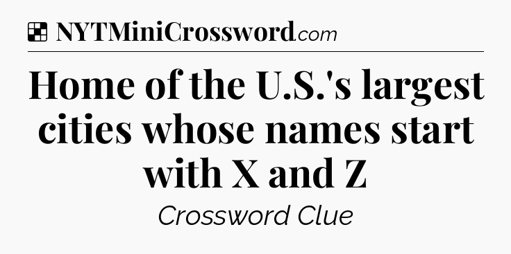 Solution: Home of the U.S.'s largest cities whose names start with X and Z - NYT Crossword
