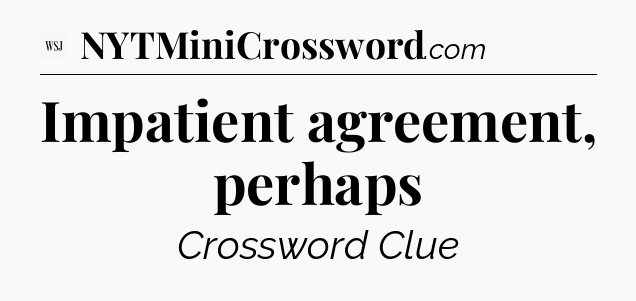 Impatient agreement, perhaps - WSJ Crossword