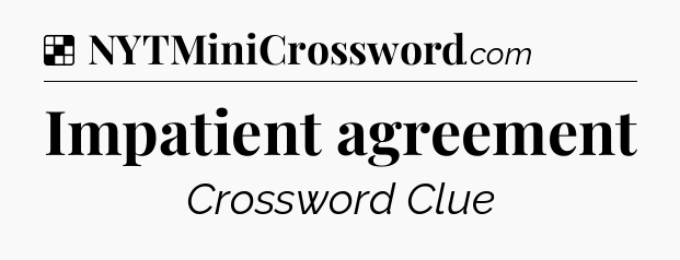 Solution: Impatient agreement - NYT Crossword
