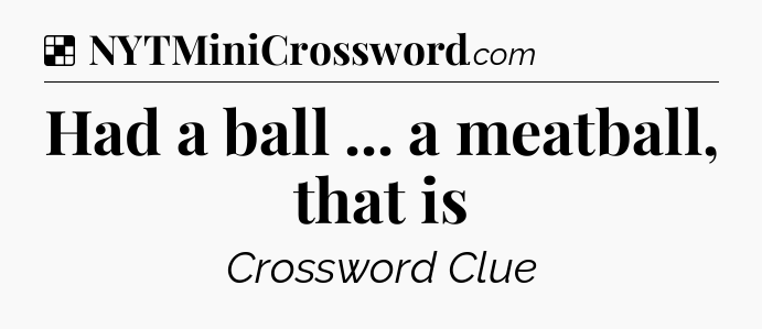 Solution: Had a ball ... a meatball, that is - NYT Crossword