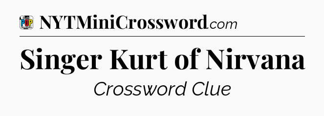Singer Kurt of Nirvana Crossword Clue
