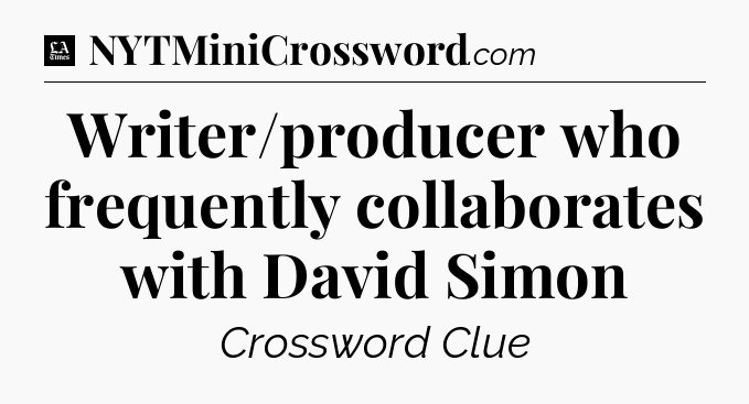 Writer/producer who frequently collaborates with David Simon - LA Times Crossword