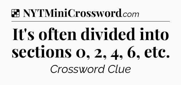 Solution: It's often divided into sections 0, 2, 4, 6, etc - NYT Crossword