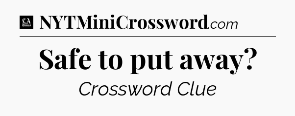 Safe to put away - LA Times Crossword