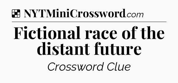 Solution: Fictional race of the distant future - NYT Crossword