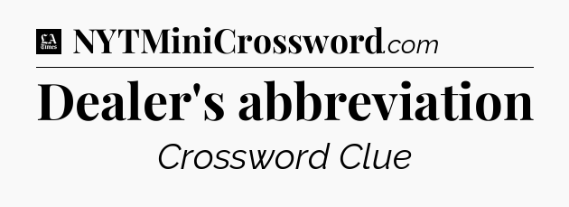 Dealer's abbreviation - LA Times Crossword