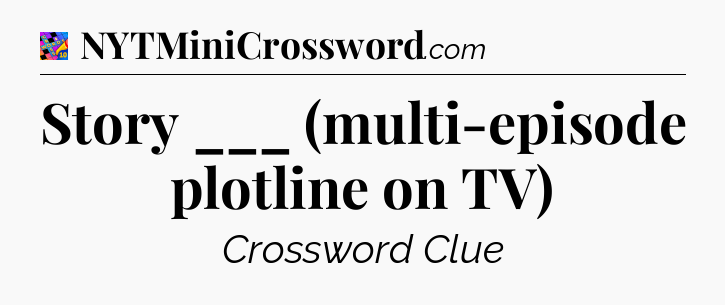 Story ___ (multi-episode plotline on TV) Crossword Clue
