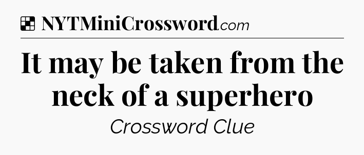 Solution: It may be taken from the neck of a superhero - NYT Crossword
