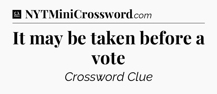 It may be taken before a vote - LA Times Crossword