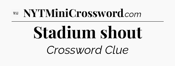 Stadium shout - WSJ Crossword