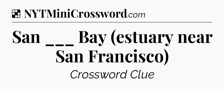 Solution: San ___ Bay (estuary near San Francisco) - NYT Crossword