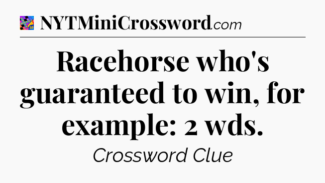 Racehorse who's guaranteed to win, for example: 2 wds Crossword Clue