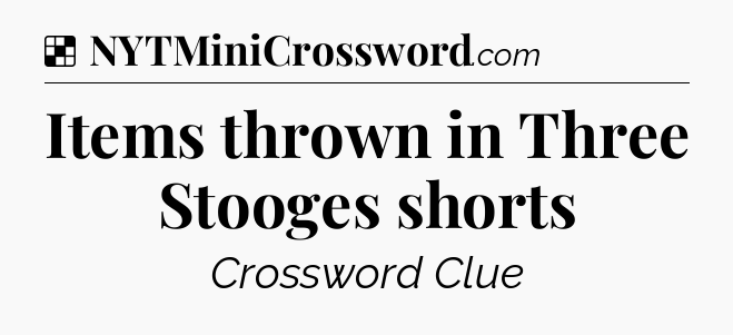 Solution: Items thrown in Three Stooges shorts - NYT Crossword