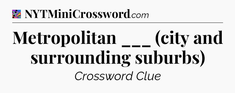 Metropolitan ___ (city and surrounding suburbs) Crossword Clue